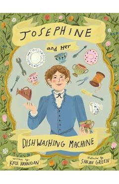 Josephine and Her Dishwashing Machine: Josephine Cochrane\'s Bright Invention Makes a Splash - Kate Hannigan