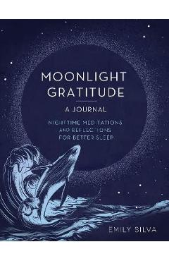 Moonlight Gratitude: A Journal: Nighttime Meditations and Reflections for Better Sleep - Emily Silva