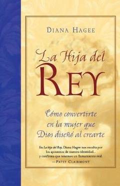 La Hija del Rey: Como Convertirte En La Mujer Que Dios Diseno Al Crearte = the King\'s Daughter = The King\'s Daughter - Diana Hagee