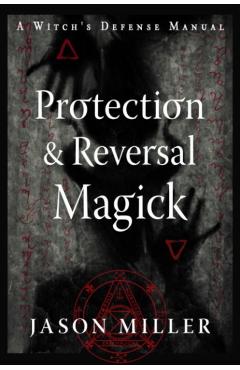 Protection & Reversal Magick (Revised and Updated Edition): A Witch's Defense Manual - Jason Miller