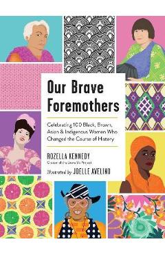 Our Brave Foremothers: Celebrating 100 Black, Brown, Asian, and Indigenous Women Who Changed the Course of History - Rozella Kennedy