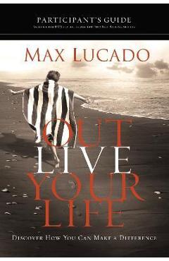 Outlive Your Life Bible Study Participant\'s Guide: Discover How You Can Make a Difference - Max Lucado
