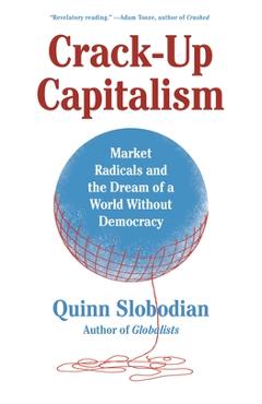 Crack-Up Capitalism: Market Radicals and the Dream of a World Without Democracy - Quinn Slobodian