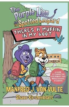 The Purple Lion and the Spotted Leopard: There\'s a Muffin in My Boot: A Guide to Character for Primary and Middle School Students - Manfred J. Von Vulte