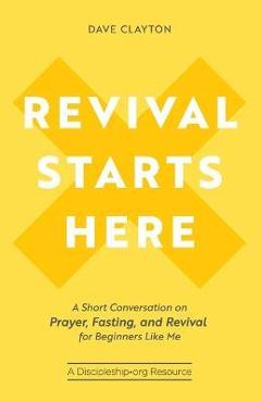 Revival Starts Here: A Short Conversation on Prayer, Fasting, and Revival for Beginners Like Me - Dave Clayton