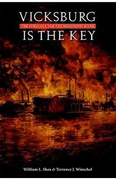 Vicksburg Is the Key: The Struggle for the Mississippi River - William L. Shea