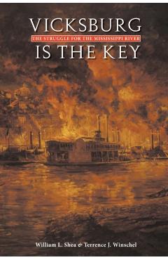Vicksburg Is the Key: The Struggle for the Mississippi River - William L. Shea