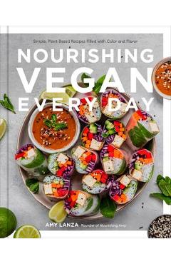 Nourishing Vegan Every Day: Simple, Plant-Based Recipes Filled with Color and Flavor - Amy Lanza