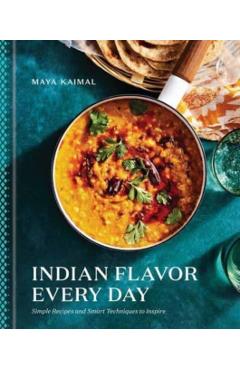 Indian Flavor Every Day: Simple Recipes and Smart Techniques to Inspire - Maya Kaimal