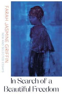 In Search of a Beautiful Freedom: New and Selected Essays - Farah Jasmine Griffin
