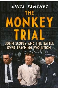The Monkey Trial: John Scopes and the Battle Over Teaching Evolution - Anita Sanchez