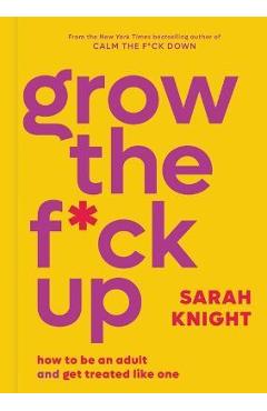 Grow the F*ck Up: How to Be an Adult and Get Treated Like One - Sarah Knight