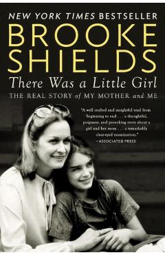 There Was a Little Girl: The Real Story of My Mother and Me - Brooke Shields