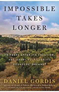 Impossible Takes Longer: 75 Years After Its Creation, Has Israel Fulfilled Its Founders\' Dreams? - Daniel Gordis