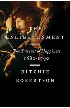 The Enlightenment: The Pursuit of Happiness, 1680-1790 - Ritchie Robertson