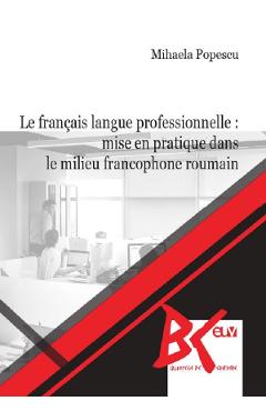 Le francais langue professionnelle: Mise en pratique dans le milieu francophone roumain – Mihaela Popescu dans imagine 2022