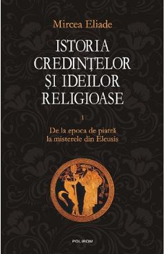 Istoria credintelor si ideilor religioase vol.1 - mircea eliade