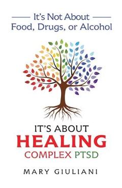 It\'s Not About Food, Drugs, or Alcohol: It\'s About Healing Complex PTSD - Mary Giuliani