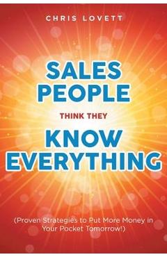 Sales People Think They Know Everything: (Proven Strategies to Put More Money in Your Pocket Tomorrow!) - Chris Lovett