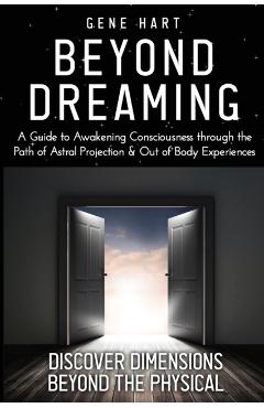 Beyond Dreaming - An In-Depth Guide on How to Astral Project & Have Out of Body Experiences: How The Awakening of Consciousness is Synonymous with Luc - Gene Hart