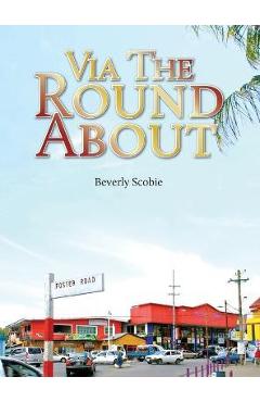 Via the Roundabout: The Scobie family\'s story of resolve and resilience from 1819 through Emancipation, the Colonial Era, and beyond. - Beverly Scobie