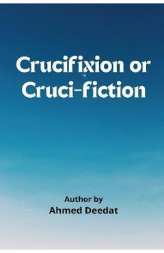 Crucifixion or Cruci-Fiction - Ahmed Deedat