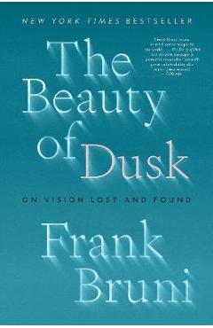 The Beauty of Dusk: On Vision Lost and Found - Frank Bruni