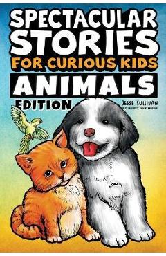 Spectacular Stories for Curious Kids Animals Edition: Fascinating Tales to Inspire & Amaze Young Readers - Jesse Sullivan