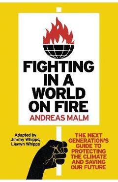Fighting in a World on Fire: The Next Generation\'s Guide to Protecting the Climate and Saving Our Future - Andreas Malm