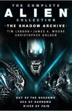 The Complete Alien Collection: The Shadow Archive (Out of the Shadows, Sea of Sorrows, River of Pain) - Tim Lebbon