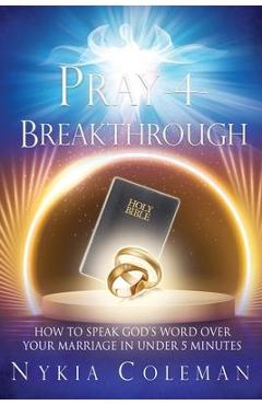 Pray-4-Breakthrough: How to Speak God\'s Word Over Your Marriage in Under 5 Minutes - Nykia Coleman