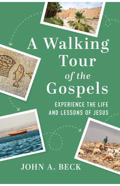 A Walking Tour of the Gospels: Experience the Life and Lessons of Jesus - John A. Beck