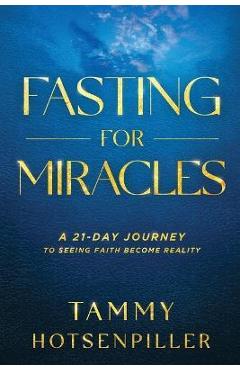 Fasting for Miracles: A 21-Day Journey to Seeing Faith Become Reality - Tammy Hotsenpiller