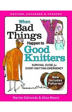 When Bad Things Happen to Good Knitters: Revised, Expanded, and Updated Survival Guide for Every Knitting Emergency - Marion Edmonds