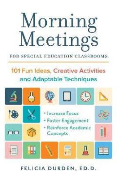 Morning Meetings for Special Education Classrooms: 101 Fun Ideas, Creative Activities and Adaptable Techniques - Felicia Durden Ed D.