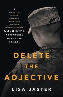 Delete the Adjective: A Soldier\'s Adventures in Ranger School - Lisa Jaster