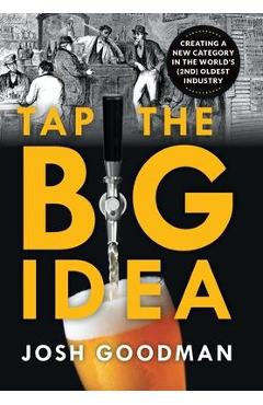 Tap the Big Idea: Creating a New Category in the World\'s (Second) Oldest Industry - Josh Goodman