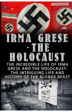 Irma Grese - The Holocaust: The Incredible Life Of Irma Grese And The Holocaust: The Intriguing Life And History Of The Blonde Beast - Wilbur Chindler