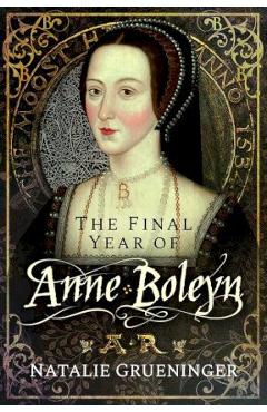 The Final Year of Anne Boleyn - Natalie Grueninger