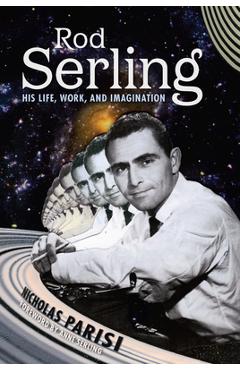 Rod Serling: His Life, Work, and Imagination - Nicholas Parisi