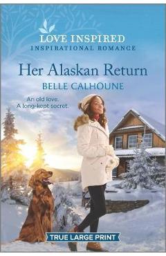 Her Alaskan Return: An Uplifting Inspirational Romance - Belle Calhoune