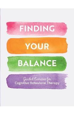 Finding Your Balance: Guided Exercises for Cognitive Behavioral Therapy - Editors Of Chartwell Books