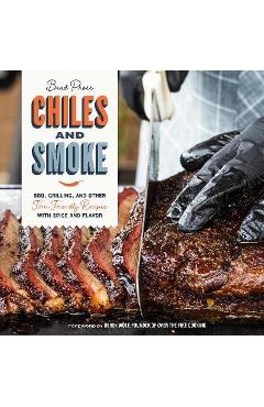 Chiles and Smoke: Bbq, Grilling, and Other Fire-Friendly Recipes with Spice and Flavor - Brad Prose