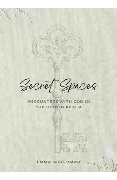 Secret Spaces - Encounters with God in the Hidden Realm - Roma Waterman