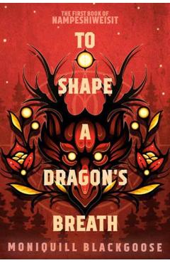To Shape a Dragon's Breath: The First Book of Nampeshiweisit - Moniquill Blackgoose