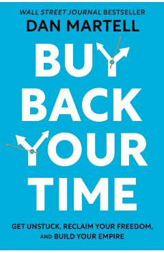 Buy Back Your Time: Get Unstuck, Reclaim Your Freedom, and Build Your Empire - Dan Martell
