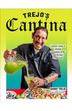 Trejo's Cantina: Cocktails, Snacks & Amazing Non-Alcoholic Drinks from the Heart of Hollywood - Danny Trejo