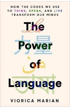 The Power of Language: How the Codes We Use to Think, Speak, and Live Transform Our Minds - Viorica Marian