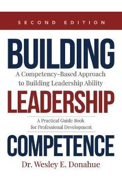 Building Leadership Competence: A Competency-Based Approach to Building Leadership Ability - Wesley Donahue