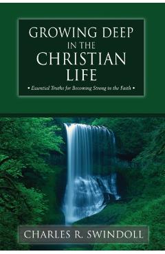 Growing Deep in the Christian Life: Essential Truths for Becoming Strong in the Faith - Charles R. Swindoll